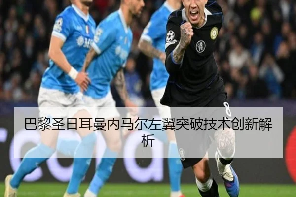 巴黎圣日耳曼内马尔左翼突破技术创新解析